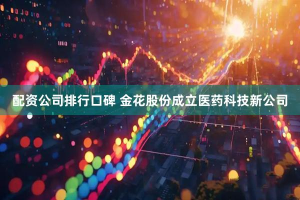 配资公司排行口碑 金花股份成立医药科技新公司