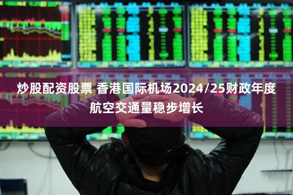 炒股配资股票 香港国际机场2024/25财政年度航空交通量稳步增长