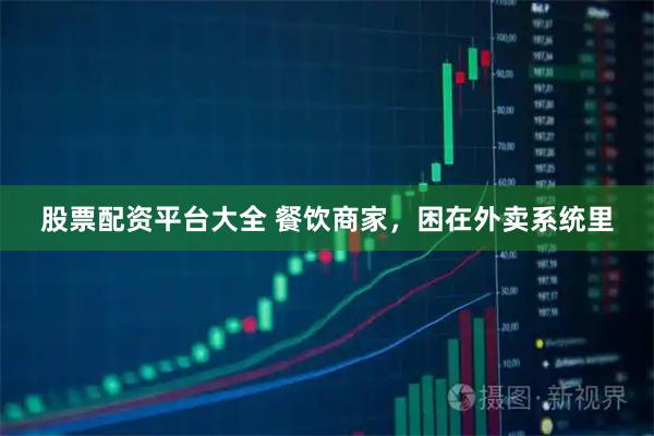 股票配资平台大全 餐饮商家，困在外卖系统里