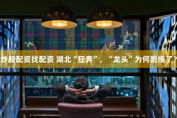 炒股配资找配资 湖北“狂奔”，“龙头”为何跑慢了？