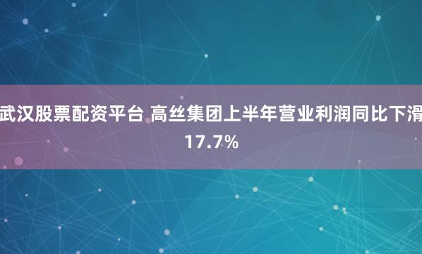 武汉股票配资平台 高丝集团上半年营业利润同比下滑17.7%