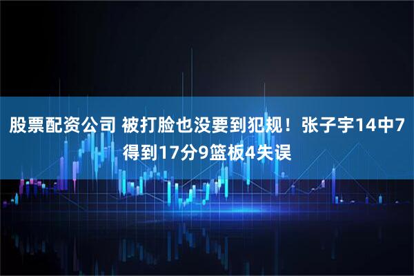 股票配资公司 被打脸也没要到犯规！张子宇14中7得到17分9篮板4失误