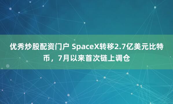 优秀炒股配资门户 SpaceX转移2.7亿美元比特币，7月以来首次链上调仓